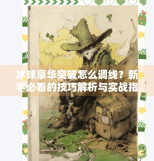 冰球豪华突破怎么调线？新手必看的技巧解析与实战指南！冰球豪华突破怎么调线