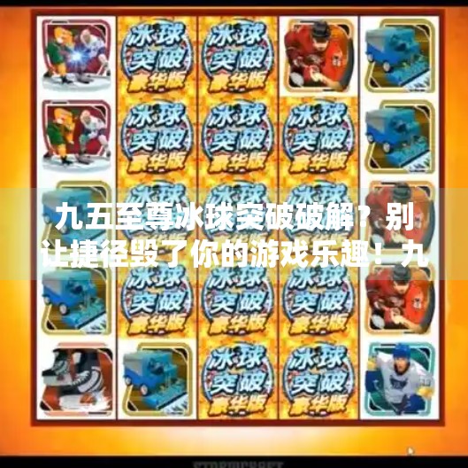 九五至尊冰球突破破解？别让捷径毁了你的游戏乐趣！九五至尊冰球突破破解