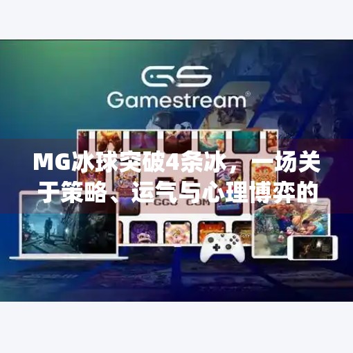 MG冰球突破4条冰，一场关于策略、运气与心理博弈的极限挑战,mg冰球突破4条冰