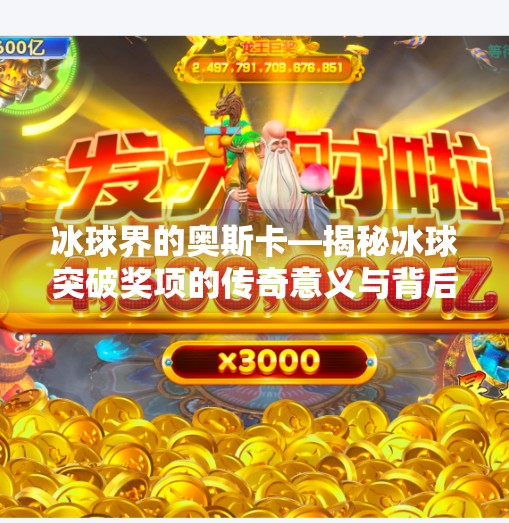 冰球界的奥斯卡—揭秘冰球突破奖项的传奇意义与背后故事,冰球的突破奖项是什么