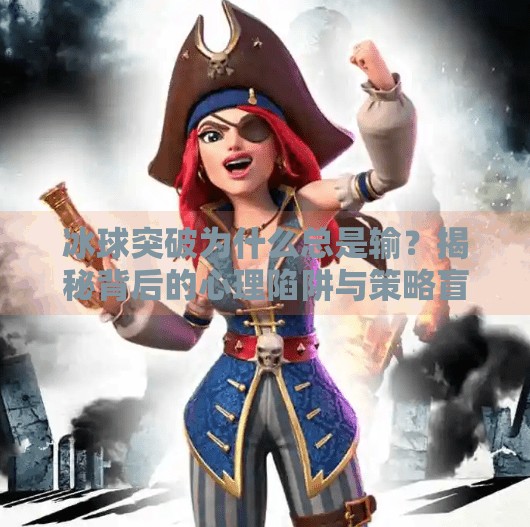 冰球突破为什么总是输？揭秘背后的心理陷阱与策略盲区,冰球突破为什么总是输