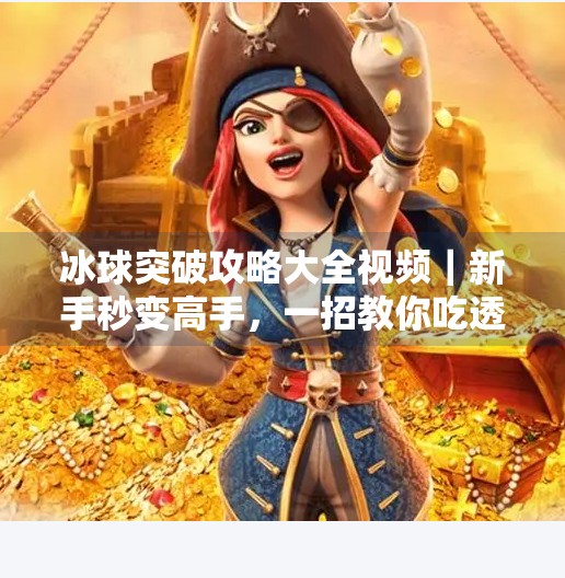 冰球突破攻略大全视频｜新手秒变高手，一招教你吃透游戏机制！冰球突破攻略大全视频
