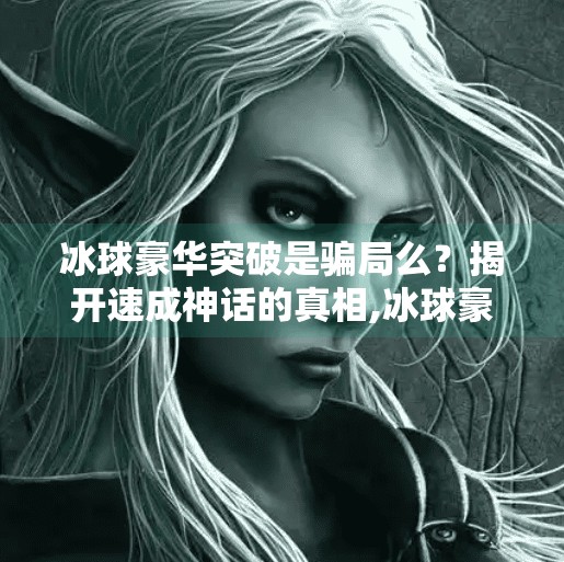 冰球豪华突破是骗局么？揭开速成神话的真相,冰球豪华突破是骗局么