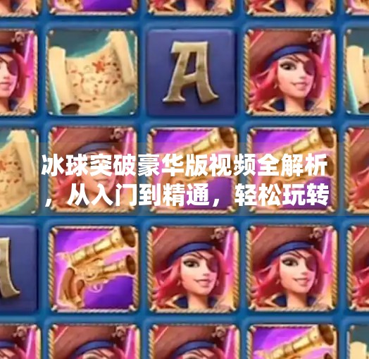 冰球突破豪华版视频全解析，从入门到精通，轻松玩转这款经典游戏！冰球突破豪华版 视频