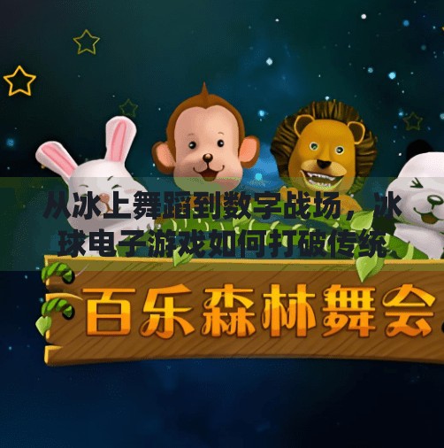 从冰上舞蹈到数字战场，冰球电子游戏如何打破传统边界？突破冰球电子游戏