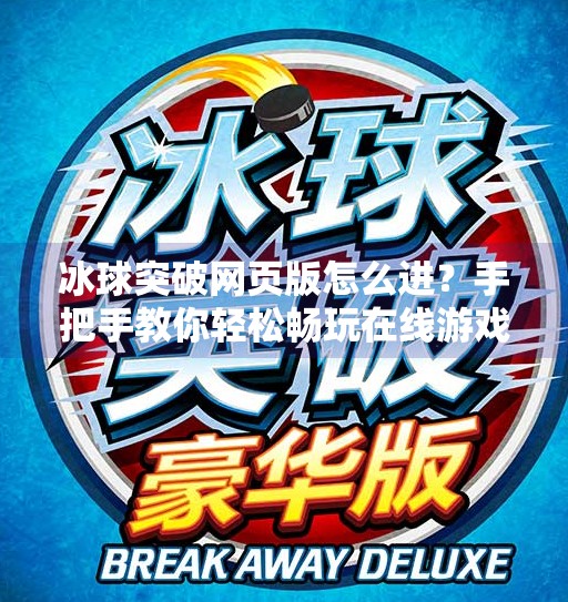 冰球突破网页版怎么进？手把手教你轻松畅玩在线游戏！冰球突破网页版怎么进