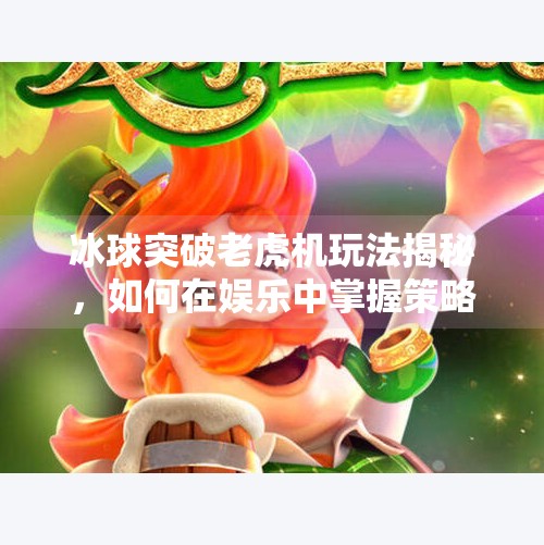 冰球突破老虎机玩法揭秘，如何在娱乐中掌握策略，赢取真实奖励？冰球突破老虎机玩法