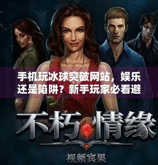 手机玩冰球突破网站，娱乐还是陷阱？新手玩家必看避坑指南！手机上玩冰球突破网站