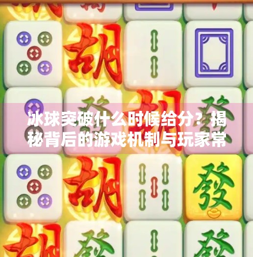 冰球突破什么时候给分？揭秘背后的游戏机制与玩家常见误区,冰球突破什么时间给分