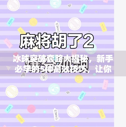 冰球突破套路大揭秘，新手必学的5种高效技巧，让你轻松上分！冰球突破套路有哪些方法