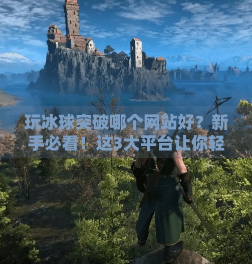 玩冰球突破哪个网站好？新手必看！这3大平台让你轻松上手、赢钱不踩坑！玩冰球突破哪个网站好