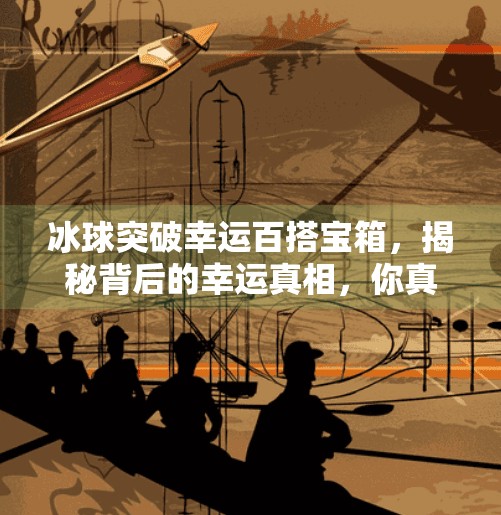 冰球突破幸运百搭宝箱，揭秘背后的幸运真相，你真的能赢吗？冰球突破幸运百搭宝箱