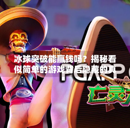 冰球突破能赢钱吗？揭秘看似简单的游戏背后隐藏的真相！冰球突破能赢钱吗视频