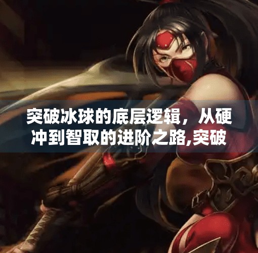突破冰球的底层逻辑，从硬冲到智取的进阶之路,突破冰球有什么技巧