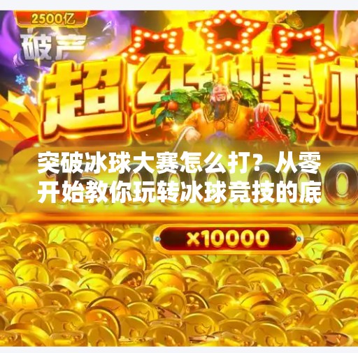 突破冰球大赛怎么打？从零开始教你玩转冰球竞技的底层逻辑！突破冰球大赛怎么打