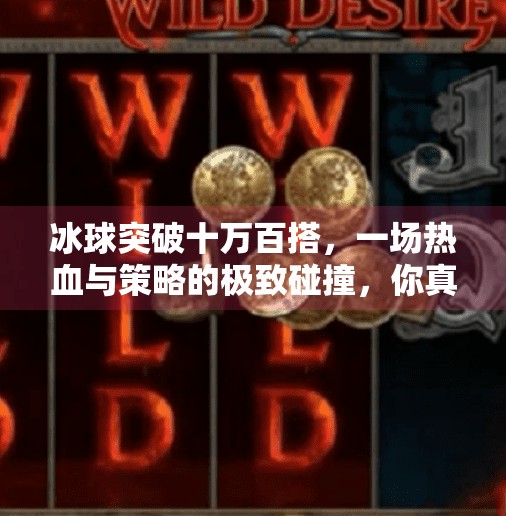 冰球突破十万百搭，一场热血与策略的极致碰撞，你真的懂这项冰上足球吗？冰球突破十万百搭