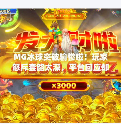 MG冰球突破输惨啦！玩家怒斥套路太深，平台回应却让人大跌眼镜！mg冰球突破输惨啦