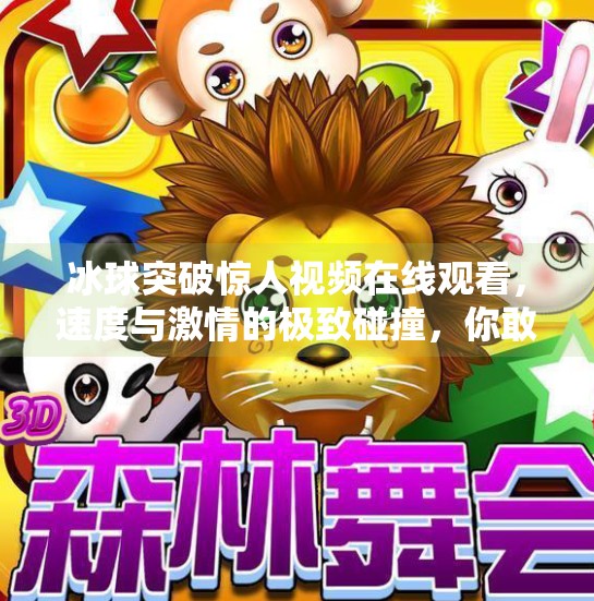 冰球突破惊人视频在线观看，速度与激情的极致碰撞，你敢看吗？冰球突破惊人视频在线观看