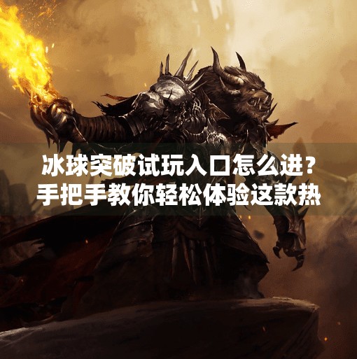 冰球突破试玩入口怎么进？手把手教你轻松体验这款热门游戏！冰球突破试玩入口怎么进入
