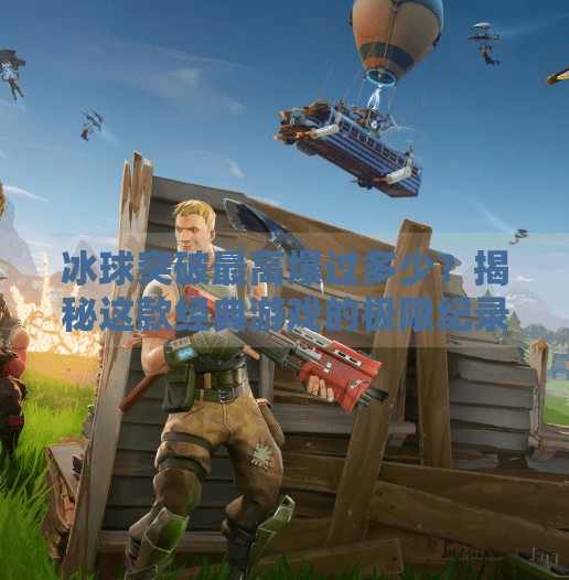 冰球突破最高爆过多少？揭秘这款经典游戏的极限纪录与玩家传奇！冰球突破最高爆过多少