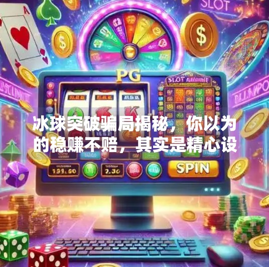 冰球突破骗局揭秘，你以为的稳赚不赔，其实是精心设计的陷阱！冰球突破骗局是真的吗