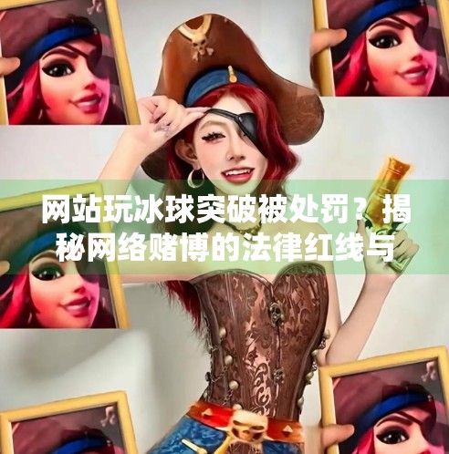 网站玩冰球突破被处罚？揭秘网络赌博的法律红线与风险警示！网站玩冰球突破怎么处罚