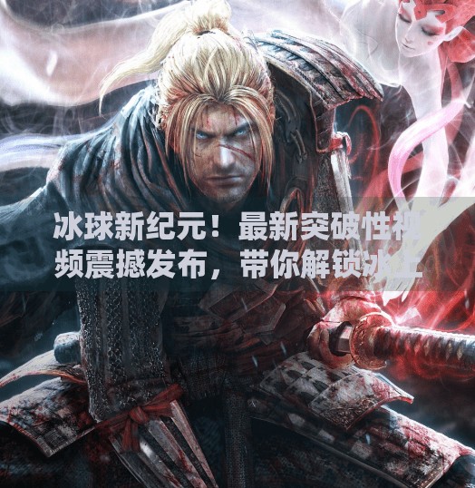 冰球新纪元！最新突破性视频震撼发布，带你解锁冰上运动的无限可能！最新突破冰球视频下载