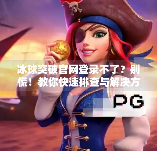 冰球突破官网登录不了？别慌！教你快速排查与解决方法！冰球突破官网登录不了