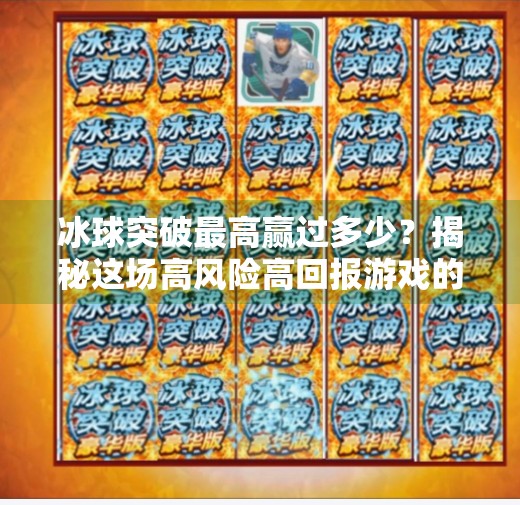 冰球突破最高赢过多少？揭秘这场高风险高回报游戏的极限纪录！冰球突破最高赢过多少