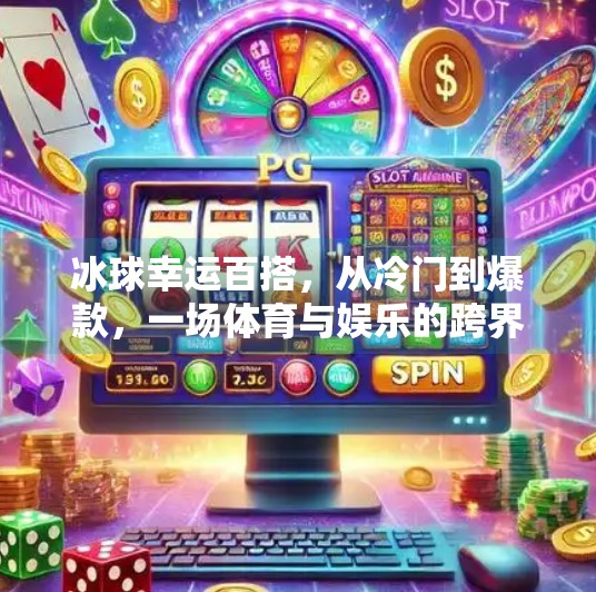 冰球幸运百搭，从冷门到爆款，一场体育与娱乐的跨界破圈,突破冰球幸运百搭