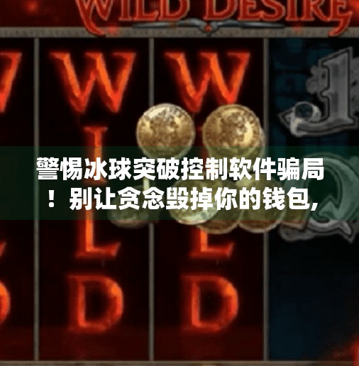 警惕冰球突破控制软件骗局！别让贪念毁掉你的钱包,哪里买冰球突破控制软件