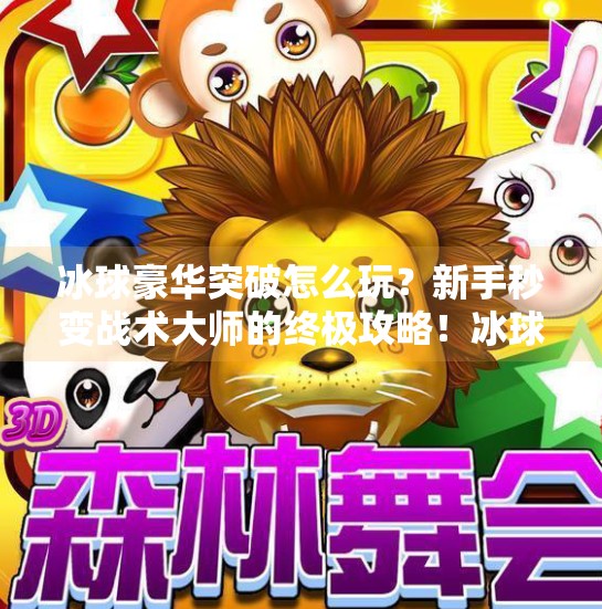 冰球豪华突破怎么玩？新手秒变战术大师的终极攻略！冰球豪华突破怎么玩的