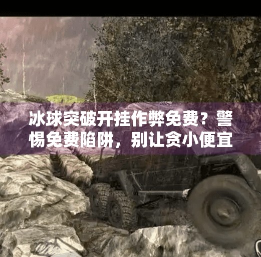 冰球突破开挂作弊免费？警惕免费陷阱，别让贪小便宜毁了你的游戏人生！冰球突破开挂作弊免费