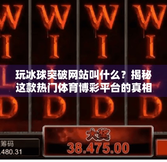 玩冰球突破网站叫什么？揭秘这款热门体育博彩平台的真相！玩冰球突破网站叫什么