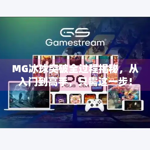 MG冰球突破全过程揭秘，从入门到高手，只需这一步！mg冰球突破全过程