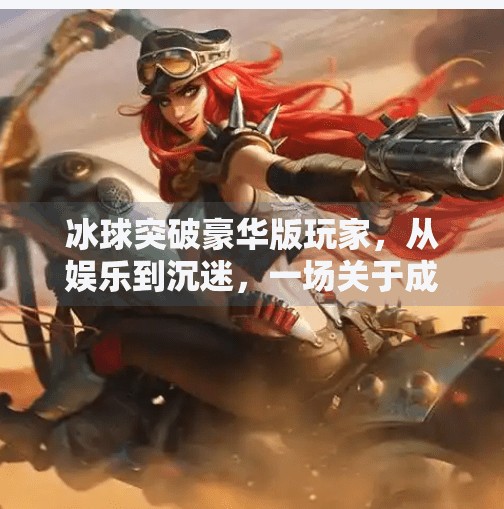 冰球突破豪华版玩家，从娱乐到沉迷，一场关于成瘾机制的心理解码,冰球突破豪华版玩家