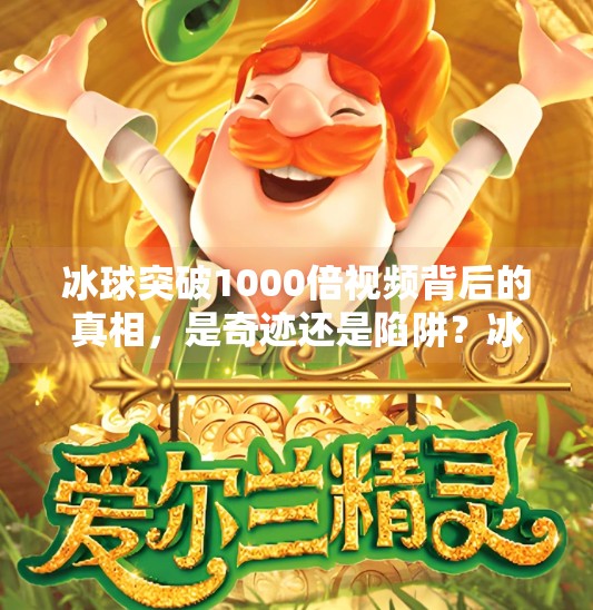 冰球突破1000倍视频背后的真相，是奇迹还是陷阱？冰球突破出过1000倍视频