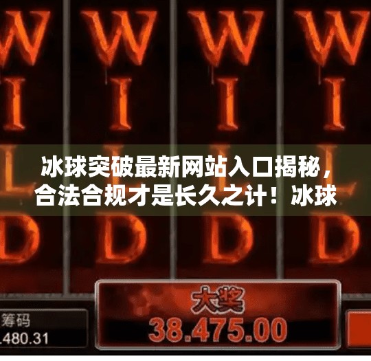 冰球突破最新网站入口揭秘，合法合规才是长久之计！冰球突破最新网站入口