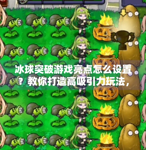 冰球突破游戏亮点怎么设置？教你打造高吸引力玩法，让玩家停不下来！冰球突破游戏亮点怎么设置