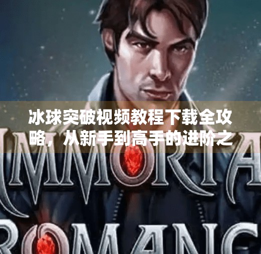 冰球突破视频教程下载全攻略，从新手到高手的进阶之路,冰球突破视频教程下载