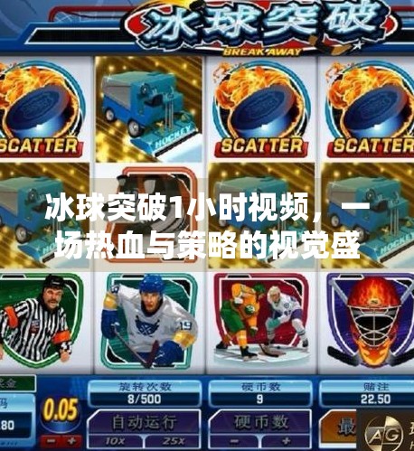 冰球突破1小时视频，一场热血与策略的视觉盛宴，你真的看懂了吗？冰球突破1小时视频