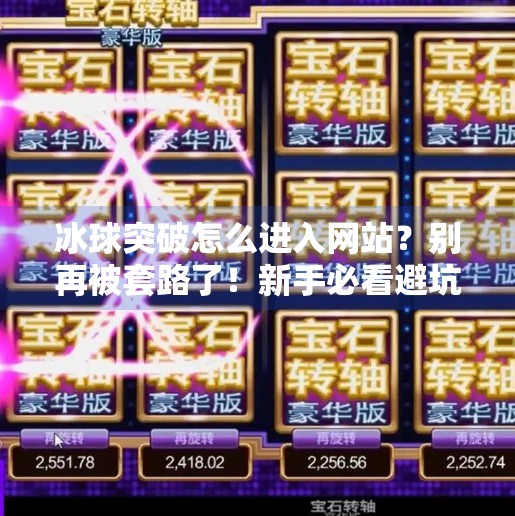 冰球突破怎么进入网站？别再被套路了！新手必看避坑指南！冰球突破怎么进入网站