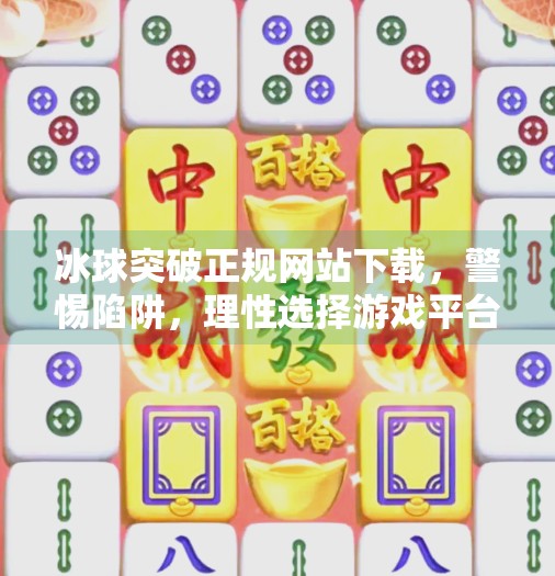 冰球突破正规网站下载，警惕陷阱，理性选择游戏平台！冰球突破正规网站下载