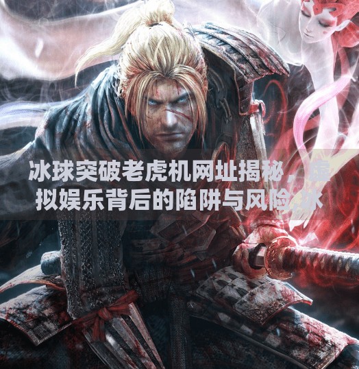 冰球突破老虎机网址揭秘，虚拟娱乐背后的陷阱与风险,冰球突破老虎机网址