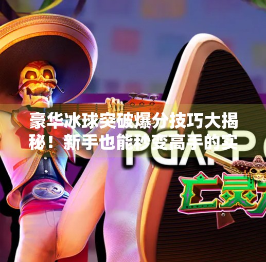 豪华冰球突破爆分技巧大揭秘！新手也能秒变高手的实战攻略,豪华冰球突破爆分技巧