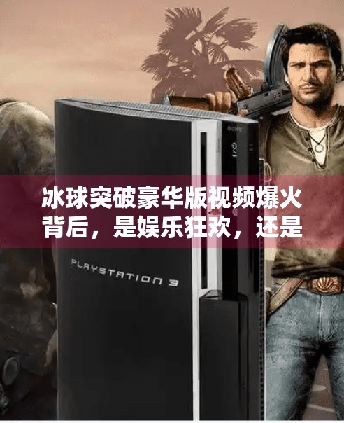 冰球突破豪华版视频爆火背后，是娱乐狂欢，还是成瘾陷阱？冰球突破豪华版视频