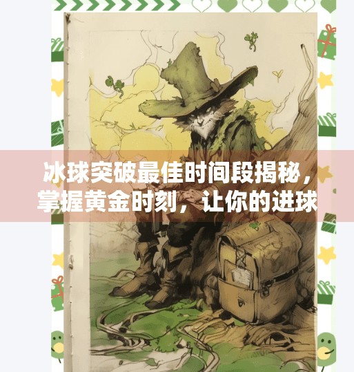 冰球突破最佳时间段揭秘，掌握黄金时刻，让你的进球率飙升！冰球突破最佳时间段