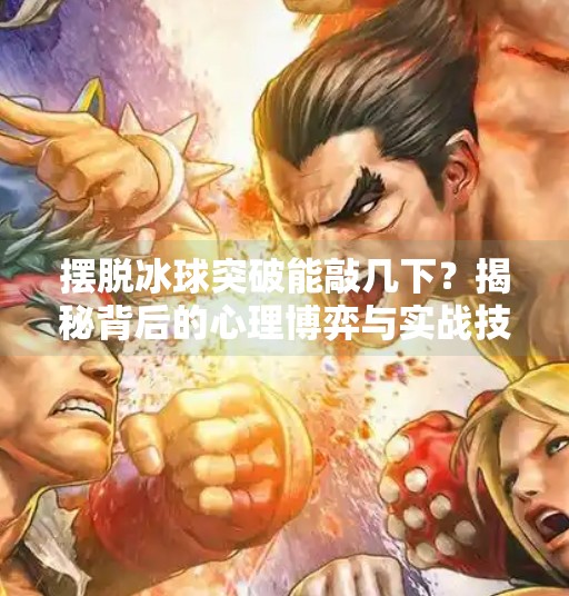 摆脱冰球突破能敲几下？揭秘背后的心理博弈与实战技巧！摆脱冰球突破能敲几下