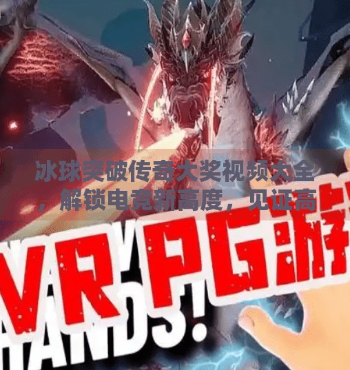冰球突破传奇大奖视频大全，解锁电竞新高度，见证高手对决的巅峰时刻！冰球突破传奇大奖视频大全