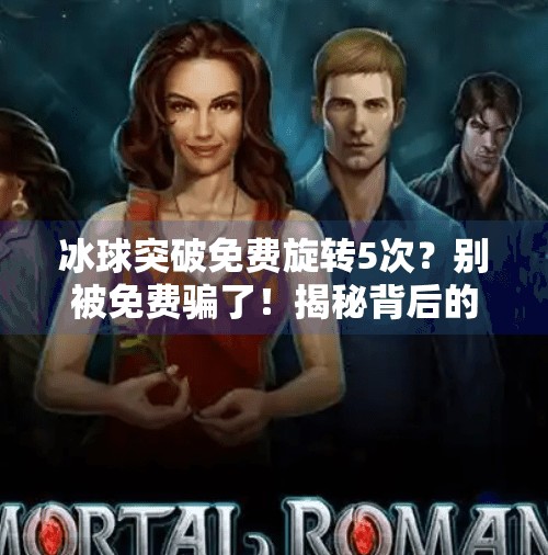 冰球突破免费旋转5次？别被免费骗了！揭秘背后的心理陷阱与真实套路,冰球突破免费旋转5次